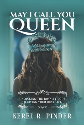 May I Call You Queen: Unlocking The Royalty Code to Living Your Best Life by Pinder, Kerel R.