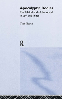 Apocalyptic Bodies: The Biblical End of the World in Text and Image by Pippin, Tina