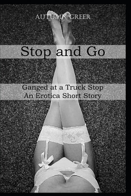 Stop And Go: Ganged at a Truck Stop An Erotica Short Story by Greer, Autumn