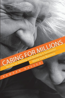 Caring for Millions: Secrets to Starting and Building a Successful Home Care Business by Nasser, Kamran