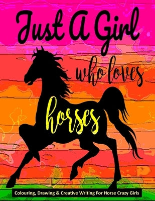 Just A Girl Who Loves Horses - Colouring, Drawing & Creative Writing For Horse Crazy Girls: Horse Gift For Girls by Smith, Mary Ellen