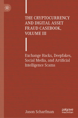 The Cryptocurrency and Digital Asset Fraud Casebook, Volume III: Exchange Hacks, Deepfakes, Social Media, and Artificial Intelligence Scams by Scharfman, Jason