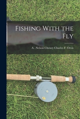 Fishing With the Fly by F. Orvis, A. Nelson Cheney Charles