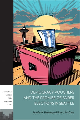 Democracy Vouchers and the Promise of Fairer Elections in Seattle by Heerwig, Jennifer A.