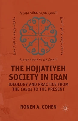 The Hojjatiyeh Society in Iran: Ideology and Practice from the 1950s to the Present by Cohen, R.