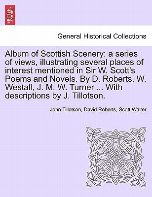 Album of Scottish Scenery: A Series of Views, Illustrating Several Places of Interest Mentioned in Sir W. Scott's Poems and Novels. by D. Roberts by Tillotson, John