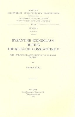 Byzantine Iconoclasm During the Reign of Constantine V, with Particular Attention to the Oriental Sources. Subs. 52 by Gero, S.