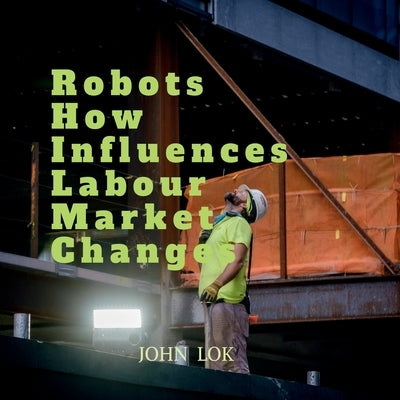 Robots How Influences Labour Market Changes by John Lok
