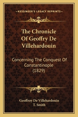 The Chronicle Of Geoffry De Villehardouin: Concerning The Conquest Of Constantinople (1829) by Villehardouin, Geoffroy De