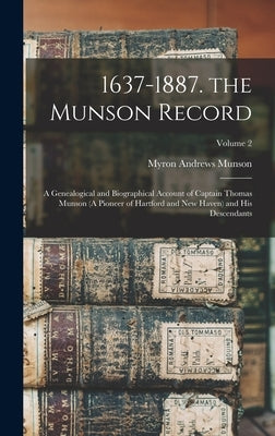 1637-1887. the Munson Record: A Genealogical and Biographical Account of Captain Thomas Munson (A Pioneer of Hartford and New Haven) and His Descend by Munson, Myron Andrews