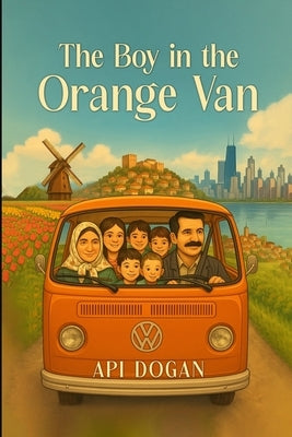 The Boy in The Orange Van: From Childhood Dreams to The American Dream by Dogan, Api