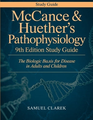 McCance & Huether's Pathophysiology 9th Edition Study Guide: The Biologic Basis for Disease in Adults and Children by Clarek, Samuel