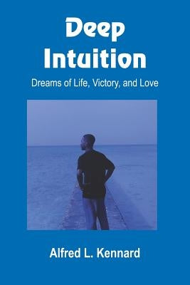 Deep Intuition: Dreams of Life, Victory, and Love by Kennard, Alfred L.