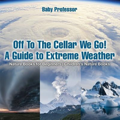 Off To The Cellar We Go! A Guide to Extreme Weather - Nature Books for Beginners Children's Nature Books by Baby Professor