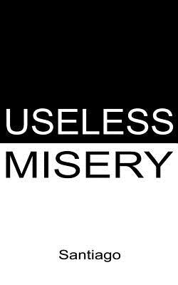 Useless Misery: Poems of Darkness and Light by Santiago