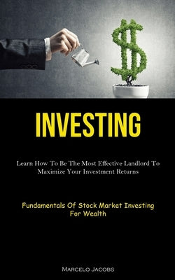 Investing: Learn How To Be The Most Effective Landlord To Maximize Your Investment Returns (Fundamentals Of Stock Market Investin by Jacobs, Marcelo