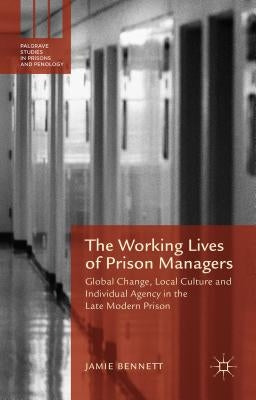 The Working Lives of Prison Managers: Global Change, Local Culture and Individual Agency in the Late Modern Prison by Bennett, Jamie