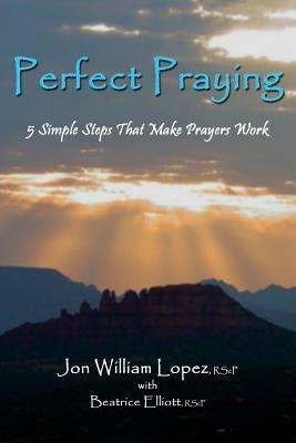 Perfect Praying: 5 Simple Steps That Make Prayers Work by Lopez, Jon William