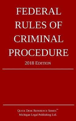 Federal Rules of Criminal Procedure; 2018 Edition by Michigan Legal Publishing Ltd