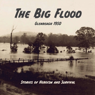 The Big Flood Glenreagh 1950: Stories of Heroism and Survival by Reifler, Honi