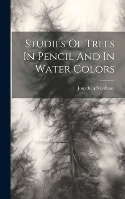 Studies Of Trees In Pencil And In Water Colors by Needham, Jonathan