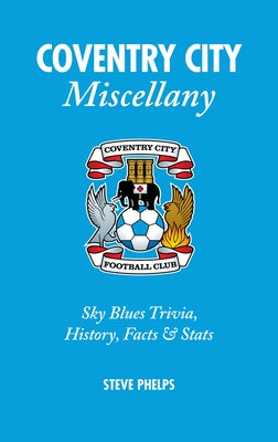 Coventry City Miscellany: Sky Blues Trivia, History, Facts & STATS by Phelps, Steve