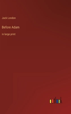 Before Adam: in large print by London, Jack