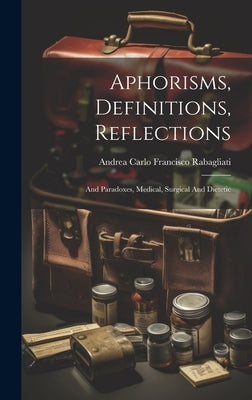 Aphorisms, Definitions, Reflections: And Paradoxes, Medical, Surgical And Dietetic by Andrea Carlo Francisco Rabagliati