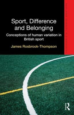 Sport, Difference and Belonging: Conceptions of Human Variation in British Sport by Rosbrook-Thompson, James