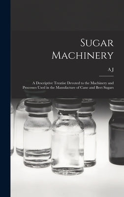 Sugar Machinery; a Descriptive Treatise Devoted to the Machinery and Processes Used in the Manufacture of Cane and Beet Sugars by Wallis-Tayler, A. J. B. 1852