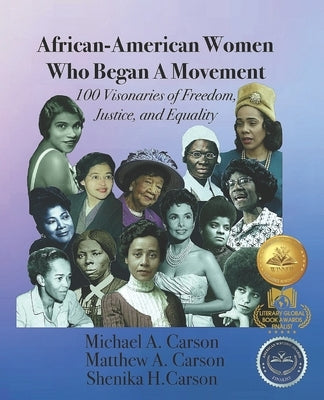 African-American Women Who Began A Movement: 100 Visionaries of Freedom, Justice, and Equality by Carson, Matthew A.
