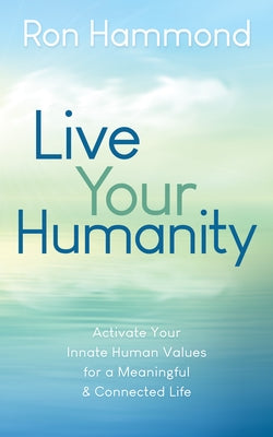 Live Your Humanity: Activate Your Innate Human Values for a Meaningful and Connected Life by Hammond, Ron