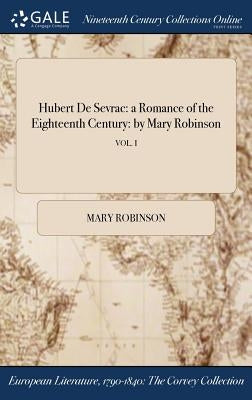 Hubert De Sevrac: a Romance of the Eighteenth Century: by Mary Robinson; VOL. I by Robinson, Mary