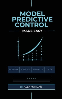 Model Predictive Control Made Easy by Morgan, Alex