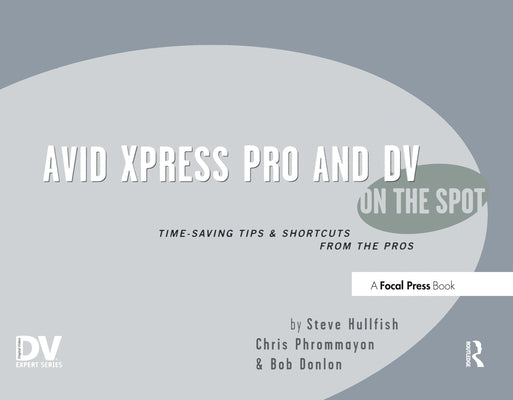 Avid Xpress Pro and DV on the Spot: Time Saving Tips & Shortcuts from the Pros by Hullfish, Steve