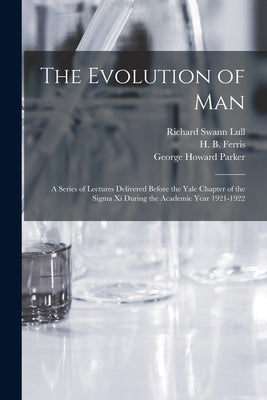 The Evolution of Man: a Series of Lectures Delivered Before the Yale Chapter of the Sigma xi During the Academic Year 1921-1922 by Lull, Richard Swann 1867-1957