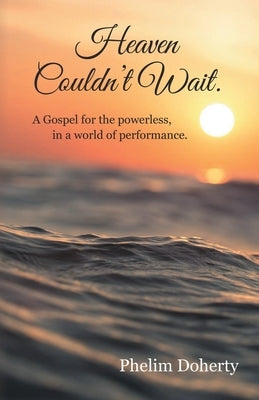Heaven Couldn't Wait.: A Gospel for the powerless, in a world of performance. by Doherty, Phelim