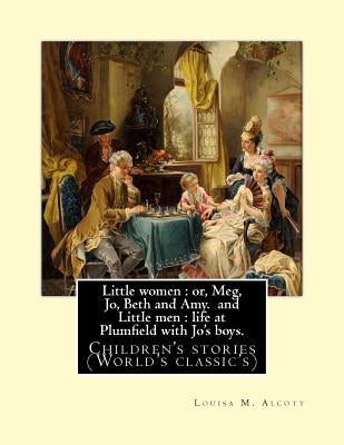 Little women: or, Meg, Jo, Beth and Amy. By: Louisa M. Alcott(Parts I and II) (illustrated), and Little men: life at Plumfield with by Alcott, Louisa M.