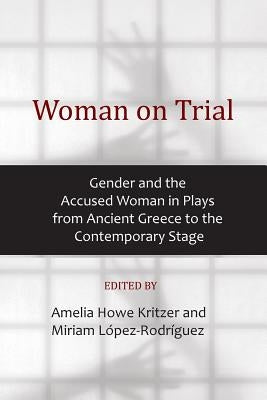 Woman on Trial: Gender and the Accused Woman in Plays from Ancient Greece to the Contemporary Stage by Kritzer, Amelia Howe