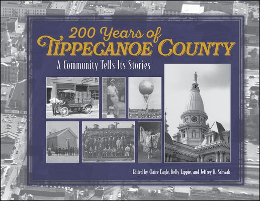 200 Years of Tippecanoe County: A Community Tells Its Stories by Eagle, Claire