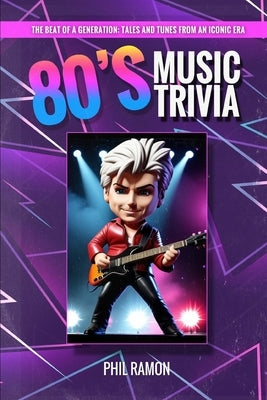 80's Music Trivia: The Beat of a Generation: Tales and Tunes from an Iconic Era by Ramon, Phil