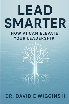 Lead Smarter: How AI Can Elevate Your Leadership by Wiggins, David E., II