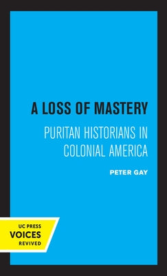 A Loss of Mastery: Puritan Historians in Colonial America by Gay, Peter
