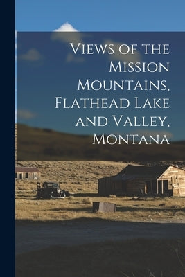 Views of the Mission Mountains, Flathead Lake and Valley, Montana by Anonymous