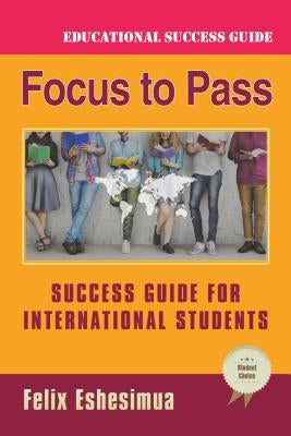 Focus to Pass: Success Guide for International Students by Eshesimua, Felix
