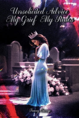 Unsolicited Advice My Grief, My Rules by Crump, Tracey