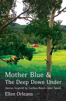 Mother Blue and The Deep Down Under: Stories Inspired by Caribou Ranch Open Space by Orleans, Ellen