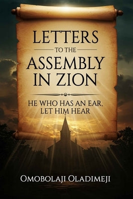 Letters to the Assembly in Zion: He Who Has An Ear, Let Him Hear by Oladimeji, Omobolaji