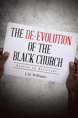 The De-Evolution of the Black Church: Rescue or Recovery by L. D. Williams