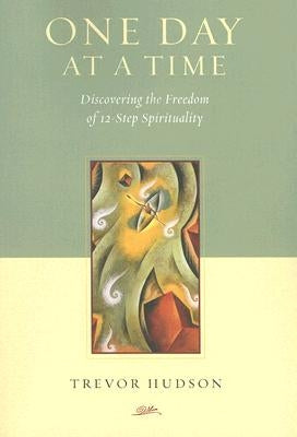 One Day At A TIme: Discovering the Freedom of 12-Step Spirituality by Hudson, Trevor